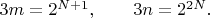 $3m=2^{N+1}, \qquad 3n=2^{2N}. \qquad$