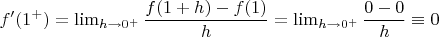 $f'(1^+)=\dislpaystyle\lim_{h \to 0^+ }\dfrac{f(1+h)-f(1)}{h} =\dislpaystyle\lim_{h \to 0^+} \dfrac {0-0}{h} \equiv  0$