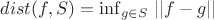 $dist(f,S)=\inf_{g \in S} \, ||f-g||$ $dist(f,S)=\inf_{g \in S} \, ||f-g||$