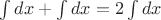 $\int dx + \int dx = 2\int dx$