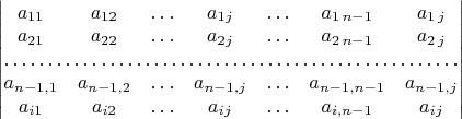 $\begin{vmatrix}a_{11} & a_{12} &\ldots &a_{1j} & \ldots & a_{1\, n-1} & a_{1\, j}\\a_{21} & a_{22}&\ldots &a_{2j}  & \ldots & a_{2\, n-1} & a_{2\, j}\\\hdotsfor{7}\\a_{n-1,1} & a_{n-1,2}&\ldots &a_{n-1,j}  & \ldots & a_{n-1, n-1} & a_{n-1, j}\\a_{i1} & a_{i2}&\ldots &a_{ij}  & \ldots & a_{i, n-1} & a_{i j}\end{vmatrix}$