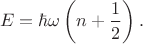 $$E=\hbar\omega\left(n+\frac{1}{2}\right).$$