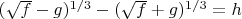 $(\sqrt{f}-g)^{1/3} - (\sqrt{f}+g)^{1/3}=h$