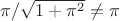 $\pi / \sqrt{1+\pi^2} \neq \pi$