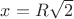 $x = R \sqrt2$
