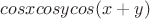 $cosxcosycos(x+y)$