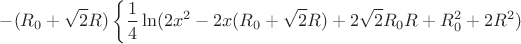 $$-(R_{0}+\sqrt{2}R)\left\lbrace\frac{1}{4}\ln(2x^2-2x(R_{0}+\sqrt{2}R)+2\sqrt{2}R_{0}R+R_{0}^2+2R^2) $$