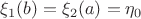$\xi_1(b)=\xi_2(a)=\eta_0$