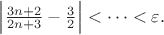 $\left|\frac{3n+2}{2n+3}-\frac32\right|<\dots<\varepsilon.$ $\left|\frac{3n+2}{2n+3}-\frac32\right|<\dots<\varepsilon.$