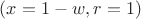 $(x=1-w, r=1)$