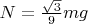 $ N= \frac{\sqrt{3}}{9}mg $