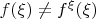 $f(\xi)\neq f^{\xi}(\xi)$