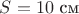 $S = 10\text{ см}$