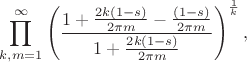 $$\prod_{k,m=1}^{\infty}\left(\frac{1 + \frac{2k(1-s)}{2\pi m}-\frac{(1-s)}{2\pi m}}{1 + \frac{2k(1-s)}{2\pi m}}\right)^{\frac{1}{k}},$$