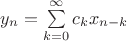 $y_n=\sum\limits_{k=0}^\infty c_k x_{n-k}$