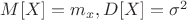 $M[X] = m_x, D[X] = \sigma^2$