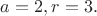$a=2, r = 3.$