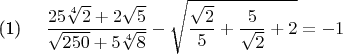 \eqno(1)\hspace{10pt} $\dfrac{25\sqrt[4]{2} + 2\sqrt{5}}{\sqrt{250} + 5\sqrt[4]{8}} - \sqrt{\dfrac{\sqrt{2}}{5} + \dfrac{5}{\sqrt{2}} + 2} = -1$