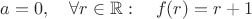 $a=0,\quad \forall r\in\mathbb R:\quad  f(r)=r+1$
