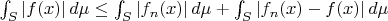 $\int_S |f(x)|\, d\mu \leq \int_S |f_n(x)|\, d\mu + \int_S |f_n(x) - f(x)|\, d\mu$