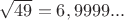 $\sqrt{49}=6,9999...$