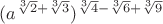 $(a^{\sqrt [3] 2+\sqrt [3] 3})^{\sqrt [3] 4-\sqrt [3] 6+ \sqrt [3] 9}$