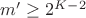 $m' \geq 2^{K-2}$ $m' \geq 2^{K-2}$