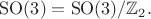 $\mathrm{SO}(3)=\mathrm{SO}(3)/\mathbb{Z}_2.$