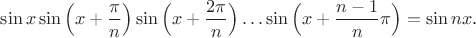 $\sin{x}\sin\Big(x+\dfrac{\pi}{n}\Big)\sin\Big(x+\dfrac{2\pi}{n}\Big)\dots\sin\Big(x+\dfrac{n-1}{n}\pi\Big)=\sin{nx}$.