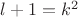 $l+1=k^2$