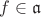 $f\in \mathfrak a$