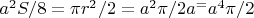 $a^2S/8=\pi r^2/2=a^2\pi/2a^=a^4\pi/2$