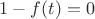 $1-f(t)=0$