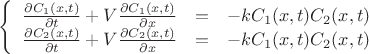 $\left\{
\begin{array}{rcl}
 \frac{\partial C_1 (x,t)}{\partial t} + V\frac{\partial C_1 (x,t)}{\partial x} &=& -kC_1 (x,t)C_2 (x,t)\\
 \frac{\partial C_2 (x,t)}{\partial t} + V\frac{\partial C_2 (x,t)}{\partial x} &=& -kC_1 (x,t)C_2 (x,t)\\
\end{array}
\right.$