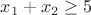 $x_1+x_2\geq 5$
