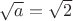 $\sqrt{a}=\sqrt{2}$