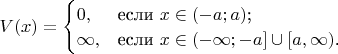 $V(x)=\begin{cases}
0,&\text{если $x \in (-a; a)$;}\\
\infty, & \text{если $x \in  (-\infty; -a] \cup [a, \infty) $.}\\
\end{cases}$