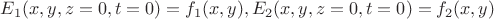 $ E_1(x,y,z=0,t=0)=f_1(x,y), E_2(x,y,z=0,t=0)=f_2(x,y) $