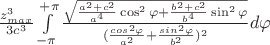 $\frac{z_{max}^3}{3c^3} \int\limits_{-\pi}^{+\pi} \frac{\sqrt{ \frac{a^2+c^2}{a^4} \cos^2 \varphi + \frac{b^2+c^2}{b^4} \sin^2 \varphi }} {(\frac{cos^2\varphi}{a^2}+\frac{sin^2\varphi}{b^2})^2} d\varphi$