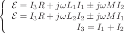 $\left\{
\begin{array}{rcl}
 \mathcal{E}= I_3 R + j \omega L_1 I_1 \pm  j \omega M I_2 \\
 \mathcal{E}= I_3 R +  j \omega L_2 I_2 \pm  j \omega M I_1 \\
 I_3 = I_1 + I_2 \\
\end{array}
\right.$