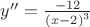 $\[y'' = \frac{{ - 12}}{{{{(x - 2)}^3}}}\]$