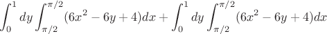 $$\int_ {0}^{1} dy  \int_{\pi/2}^{\pi/2} ( 6x^2 - 6y +4)  dx + \int_ {0}^{1} dy  \int_{\pi/2}^{\pi/2} ( 6x^2 - 6y +4)  dx $$