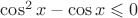 $\cos^2 x-\cos x \leqslant 0$