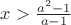 $x>\frac {a^2-1}{a-1}$