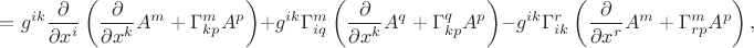 $\displaystyle =g^{ik}\frac{\partial}{\partial x^i}\left(\frac{\partial}{\partial x^k}A^m+\Gamma^m_{kp}A^p\right)+g^{ik}\Gamma^m_{iq}\left(\frac{\partial}{\partial x^k}A^q+\Gamma^q_{kp}A^p\right)-g^{ik}\Gamma^r_{ik}\left(\frac{\partial}{\partial x^r}A^m+\Gamma^m_{rp}A^p\right),$
