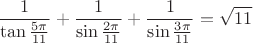 \[
\frac{1}{{\tan \frac{{5\pi }}{{11}}}} + \frac{1}{{\sin \frac{{2\pi }}{{11}}}} + \frac{1}{{\sin \frac{{3\pi }}{{11}}}} = \sqrt {11} 
\]