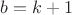 $b=k+1$