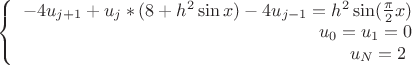 $
$$\left\{
\begin{array}{rcl}
 -4{u}_{j+1}+{u}_{j}*(8+{h}^{2}\sin x) - 4{u}_{j-1}={h}^{2}\sin(\frac{\pi}{2}x) \\
 u_0=u_1=0 \\
 u_N=2$ \\
\end{array}
\right.$$$