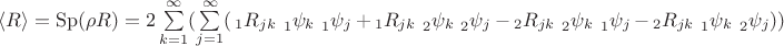 $  \langle R\rangle=\operatorname{Sp}(\rho R)=
2\sum \limits_{k=1}^\infty (\sum \limits_{j=1}^\infty (\sideset{_1}{_{jk}}R \sideset{_1}{_k}\psi \sideset{_1}{_j}\psi + \sideset{_1}{_{jk}}R \sideset{_2}{_k}\psi \sideset{_2}{_j}\psi  -
\sideset{_2}{_{jk}}R \sideset{_2}{_k}\psi \sideset{_1}{_j}\psi - \sideset{_2}{_{jk}}R \sideset{_1}{_k}\psi \sideset{_2}{_j}\psi ) )
 $