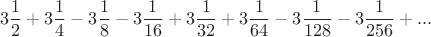 $$3\frac{1}{2}+3\frac{1}{4}-3\frac{1}{8}-3\frac{1}{16}+3\frac{1}{32}+3\frac{1}{64}-3\frac{1}{128}-3\frac{1}{256}+...$$